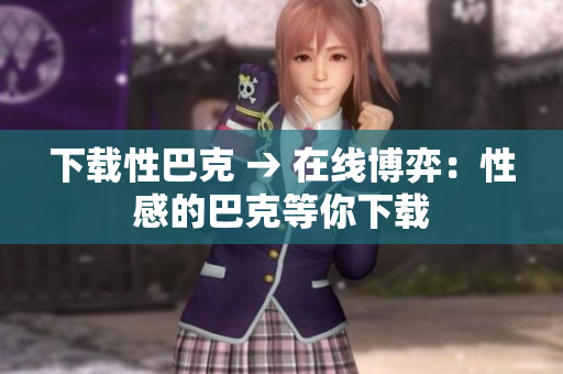 下载性巴克 → 在线博弈：性感的巴克等你下载