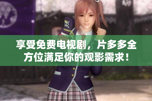 享受免费电视剧，片多多全方位满足你的观影需求！