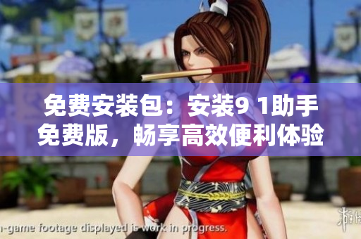 免费安装包：安装9 1助手免费版，畅享高效便利体验