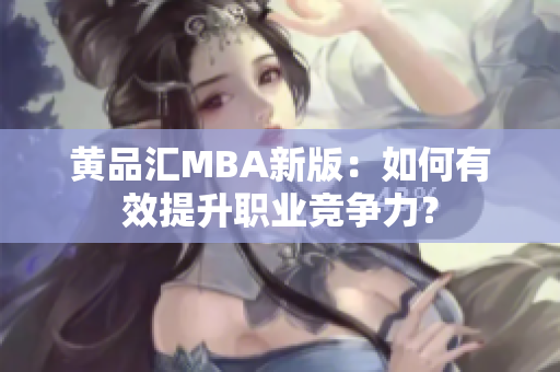 黄品汇MBA新版：如何有效提升职业竞争力？