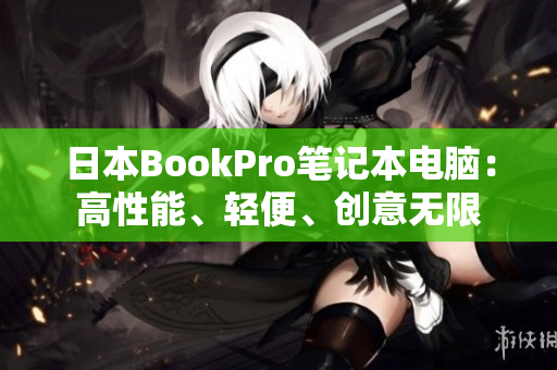 日本BookPro笔记本电脑：高性能、轻便、创意无限
