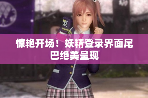 惊艳开场！妖精登录界面尾巴绝美呈现