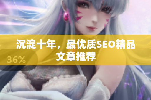 沉淀十年，最优质SEO精品文章推荐