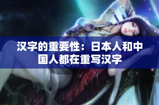汉字的重要性：日本人和中国人都在重写汉字