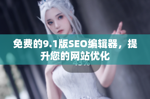 免费的9.1版SEO编辑器，提升您的网站优化