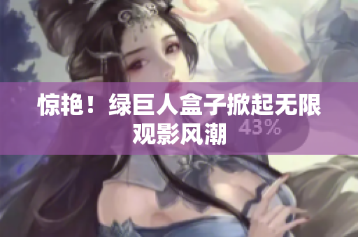 惊艳！绿巨人盒子掀起无限观影风潮