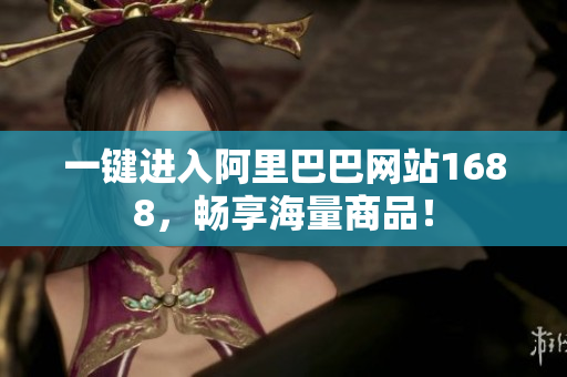 一键进入阿里巴巴网站1688，畅享海量商品！