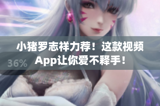 小猪罗志祥力荐！这款视频App让你爱不释手！