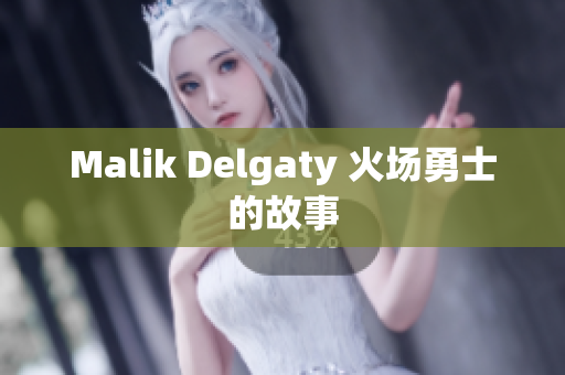 Malik Delgaty 火场勇士的故事