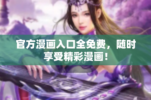 官方漫画入口全免费，随时享受精彩漫画！
