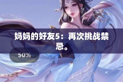 妈妈的好友5：再次挑战禁忌。