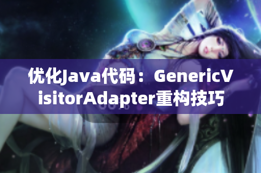 优化Java代码：GenericVisitorAdapter重构技巧