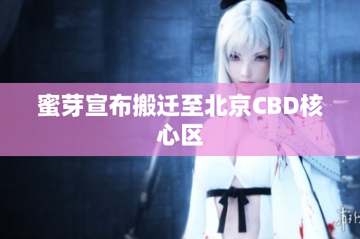 蜜芽宣布搬迁至北京CBD核心区