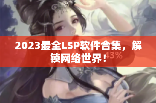 2023最全LSP软件合集，解锁网络世界！