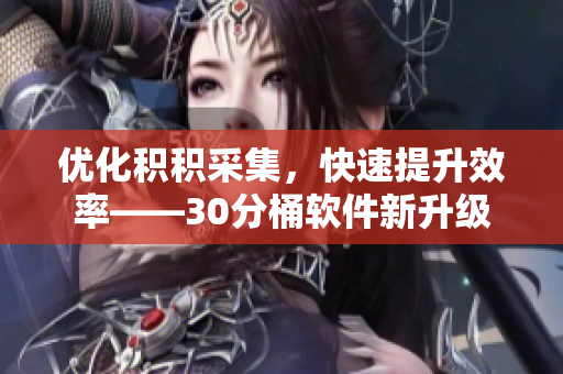 优化积积采集，快速提升效率——30分桶软件新升级