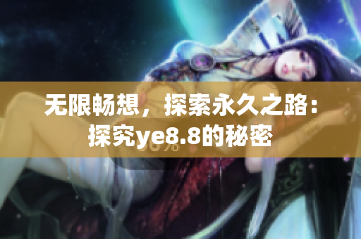 无限畅想，探索永久之路：探究ye8.8的秘密