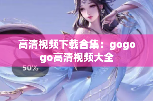 高清视频下载合集：gogogo高清视频大全