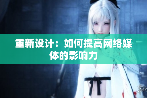 重新设计：如何提高网络媒体的影响力