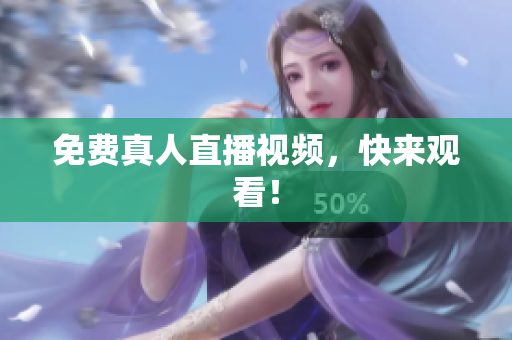 免费真人直播视频，快来观看！