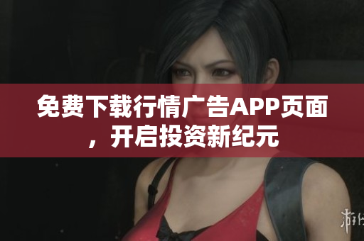 免费下载行情广告APP页面，开启投资新纪元
