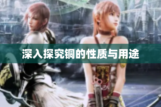 深入探究铜的性质与用途