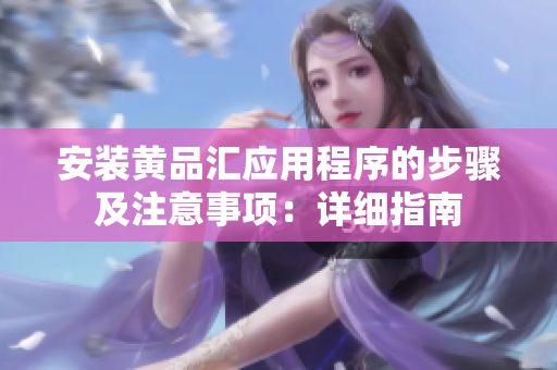安装黄品汇应用程序的步骤及注意事项：详细指南