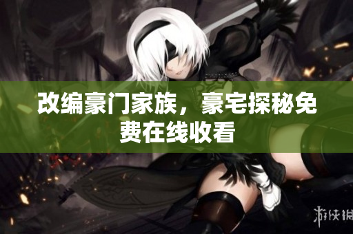 改编豪门家族，豪宅探秘免费在线收看