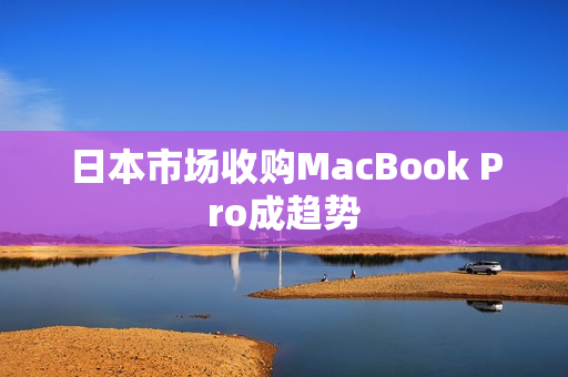 日本市场收购MacBook Pro成趋势