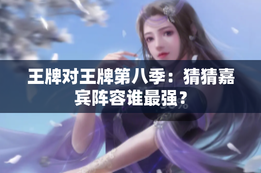王牌对王牌第八季：猜猜嘉宾阵容谁最强？