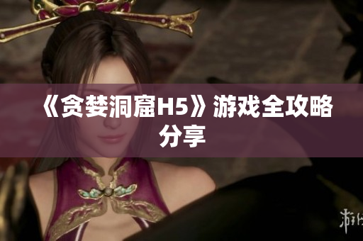 《贪婪洞窟H5》游戏全攻略分享
