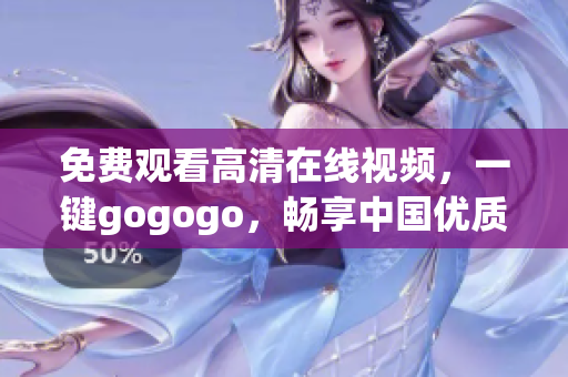 免费观看高清在线视频，一键gogogo，畅享中国优质内容