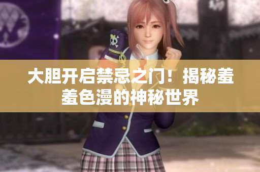 大胆开启禁忌之门！揭秘羞羞色漫的神秘世界