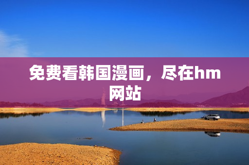 免费看韩国漫画，尽在hm网站