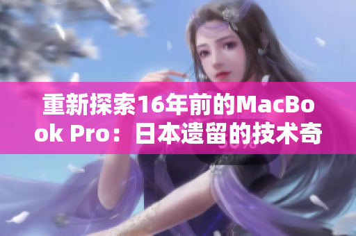 重新探索16年前的MacBook Pro：日本遗留的技术奇迹