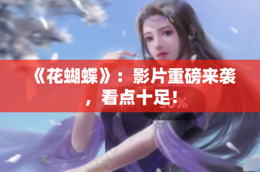 《花蝴蝶》：影片重磅来袭，看点十足！