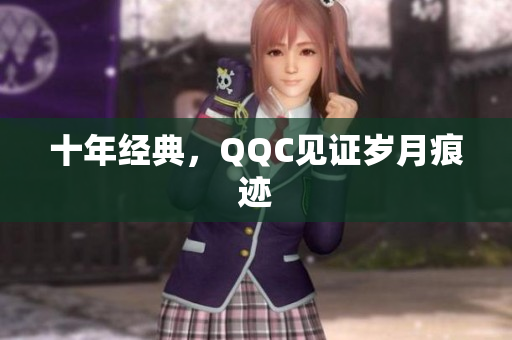 十年经典，QQC见证岁月痕迹