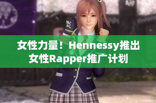 女性力量！Hennessy推出女性Rapper推广计划