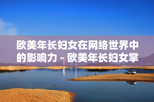 欧美年长妇女在网络世界中的影响力 - 欧美年长妇女掌控网络舆论