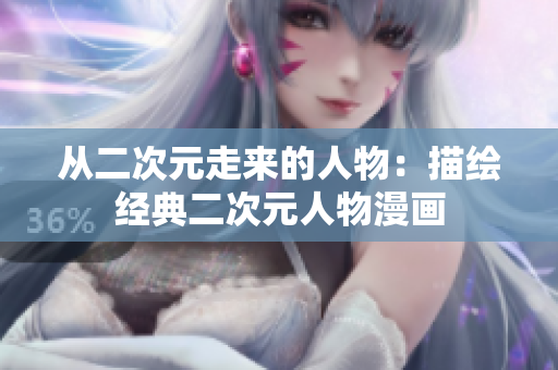从二次元走来的人物：描绘经典二次元人物漫画