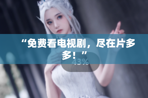 “免费看电视剧，尽在片多多！”