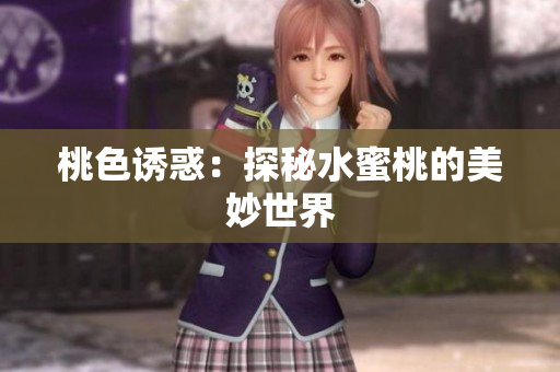 桃色诱惑：探秘水蜜桃的美妙世界