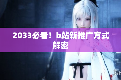 2033必看！b站新推广方式解密