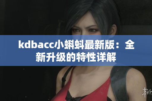 kdbacc小蝌蚪最新版：全新升级的特性详解