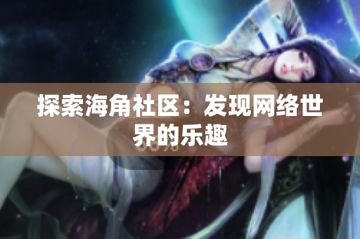 探索海角社区：发现网络世界的乐趣