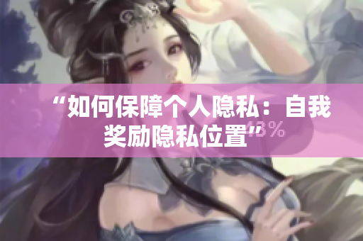 “如何保障个人隐私：自我奖励隐私位置”