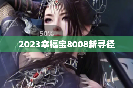 2023幸福宝8008新寻径