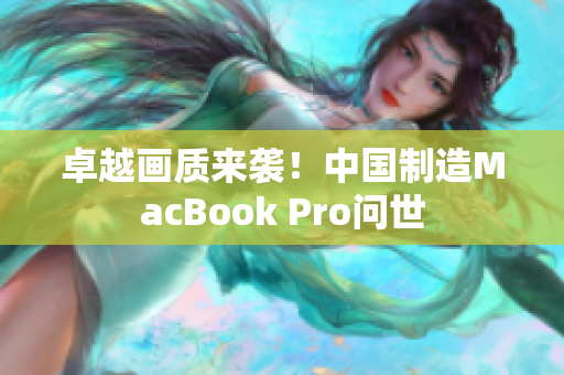 卓越画质来袭！中国制造MacBook Pro问世