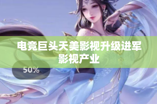 电竞巨头天美影视升级进军影视产业