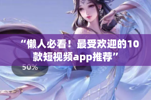 “懒人必看！最受欢迎的10款短视频app推荐”