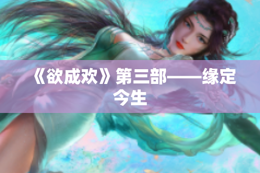 《欲成欢》第三部——缘定今生